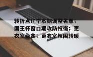 九游官网入口版本转折点辽宁本钢调整名单；国王杯窗口期攻防权衡；更衣室稳定；更衣室氛围转暖的简单介绍